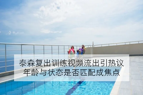 泰森复出训练视频流出引热议 年龄与状态是否匹配成焦点