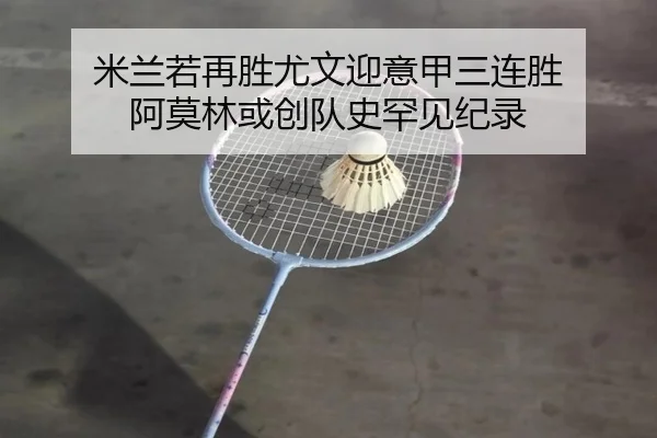米兰若再胜尤文迎意甲三连胜 阿莫林或创队史罕见纪录
